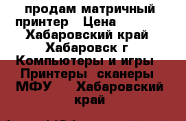 продам матричный принтер › Цена ­ 1 000 - Хабаровский край, Хабаровск г. Компьютеры и игры » Принтеры, сканеры, МФУ   . Хабаровский край